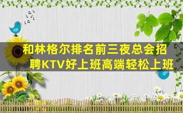和林格尔排名前三夜总会招聘KTV好上班高端轻松上班